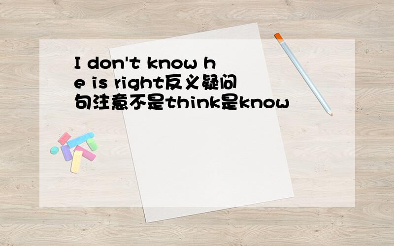 I don't know he is right反义疑问句注意不是think是know