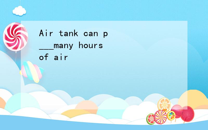 Air tank can p___many hours of air