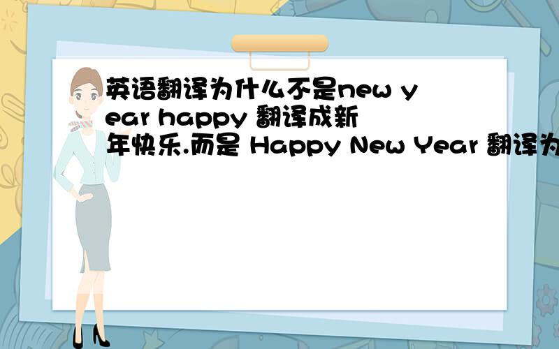 英语翻译为什么不是new year happy 翻译成新年快乐.而是 Happy New Year 翻译为新年快乐?