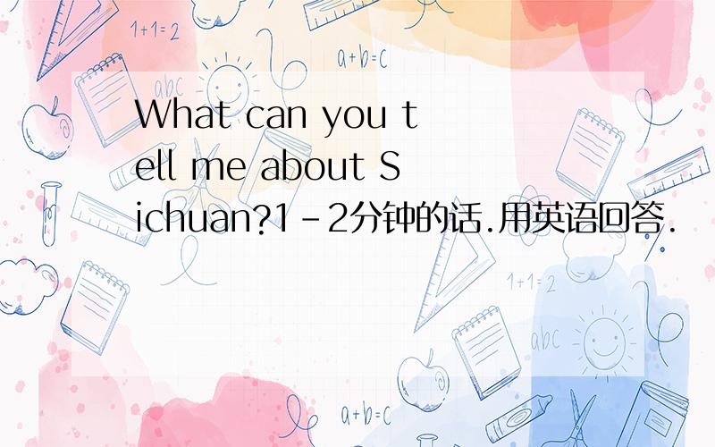 What can you tell me about Sichuan?1-2分钟的话.用英语回答.