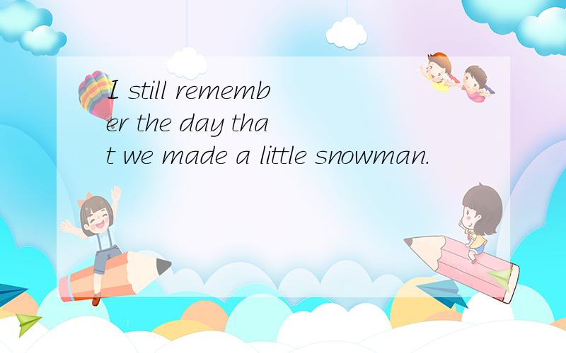 I still remember the day that we made a little snowman.