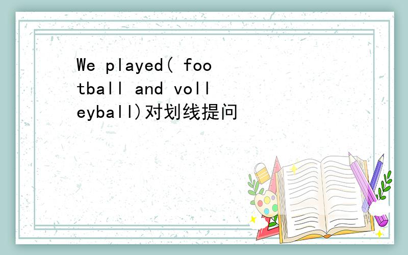 We played( football and volleyball)对划线提问