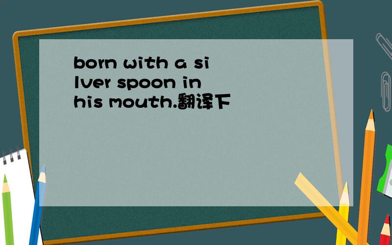 born with a silver spoon in his mouth.翻译下