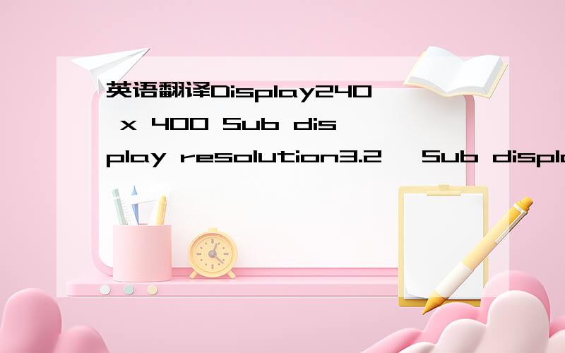 英语翻译Display240 x 400 Sub display resolution3.2