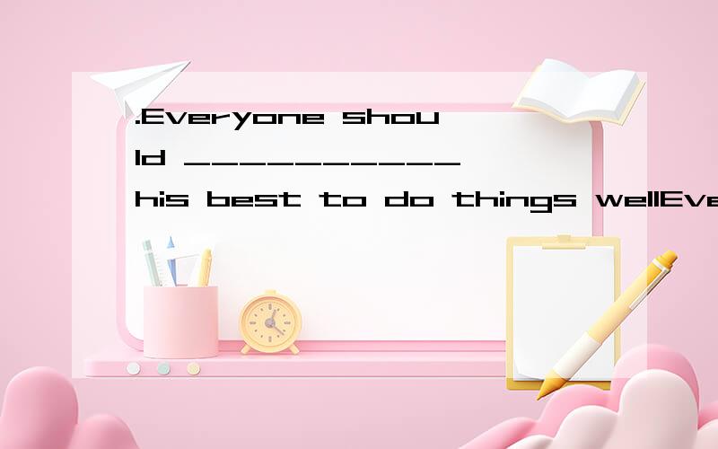 .Everyone should __________ his best to do things wellEveryone should __________ his best to do things well.  A. do     B to do    C does   D doing