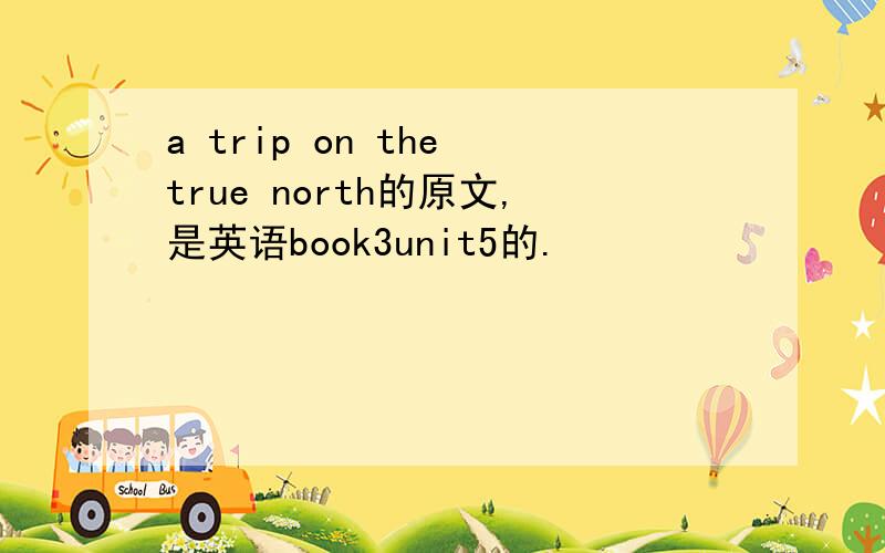 a trip on the true north的原文,是英语book3unit5的.