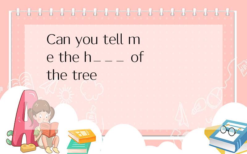 Can you tell me the h___ of the tree