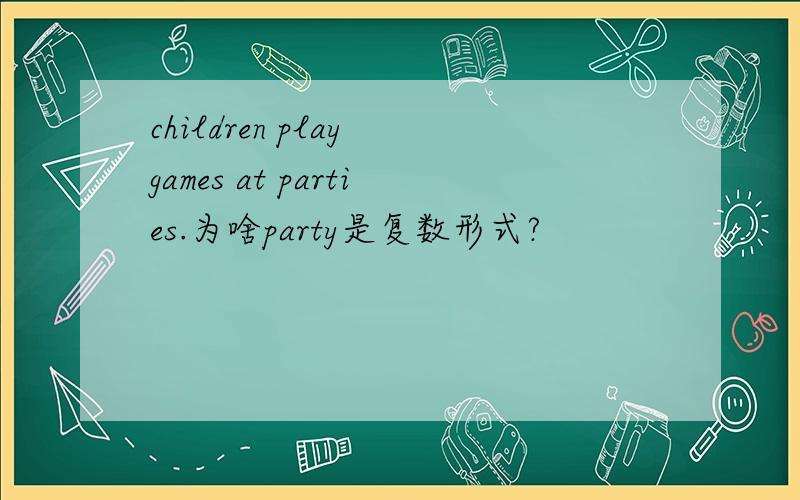 children play games at parties.为啥party是复数形式?