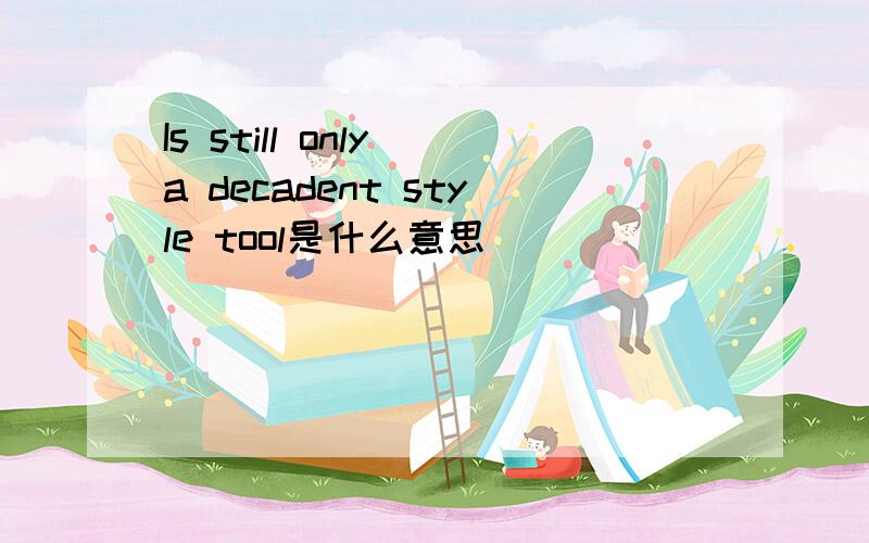 Is still only a decadent style tool是什么意思