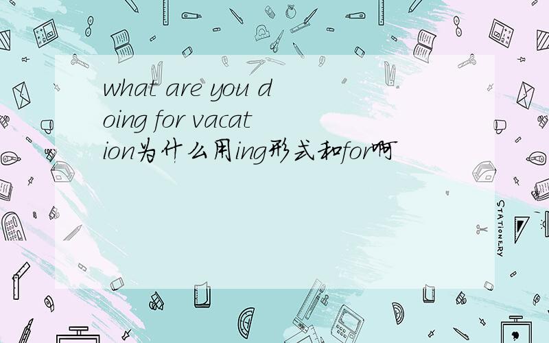 what are you doing for vacation为什么用ing形式和for啊
