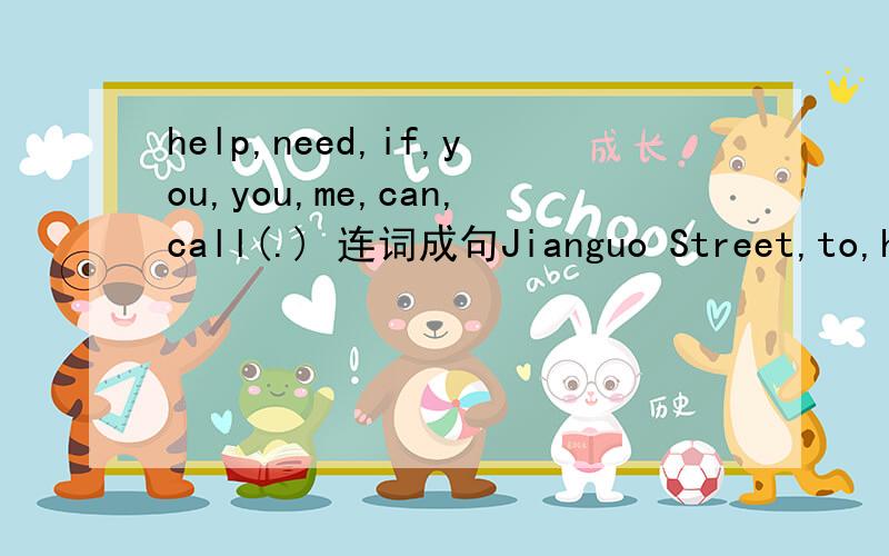 help,need,if,you,you,me,can,call(.) 连词成句Jianguo Street,to,have,is,great,a,place,fun(.)