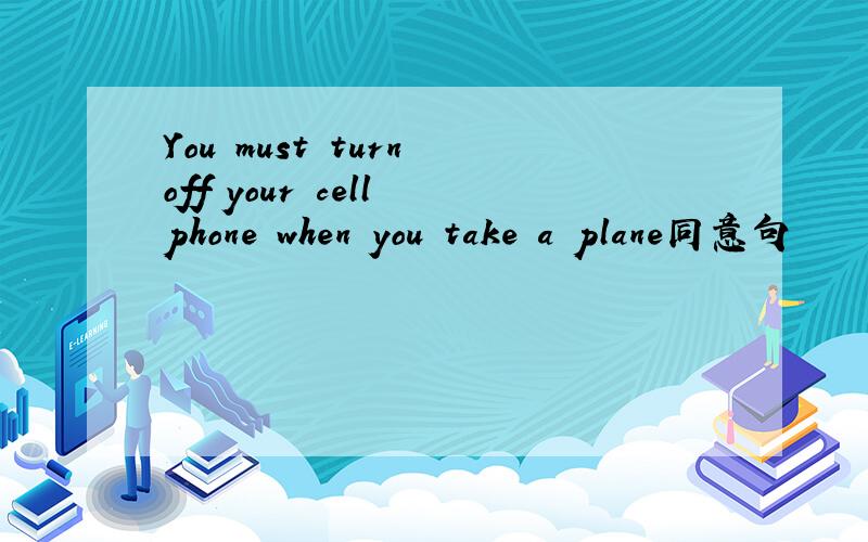 You must turn off your cell phone when you take a plane同意句