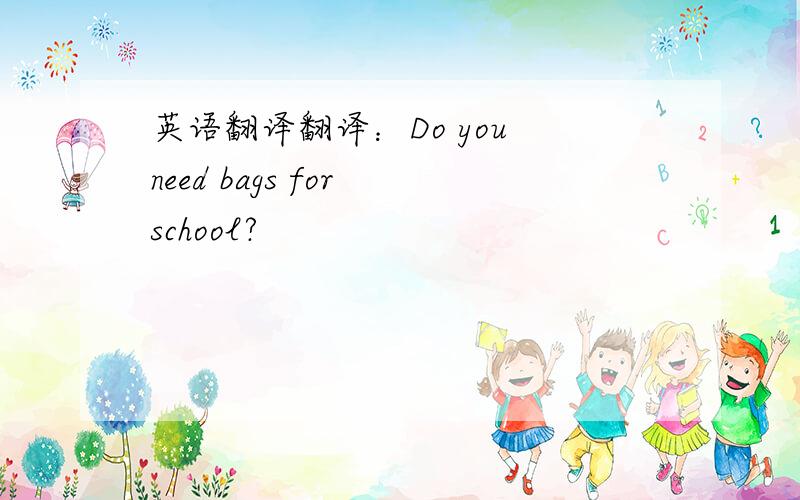 英语翻译翻译：Do you need bags for school?