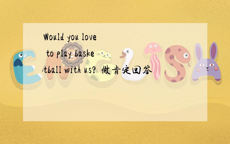 Would you love to play basketball with us? 做肯定回答