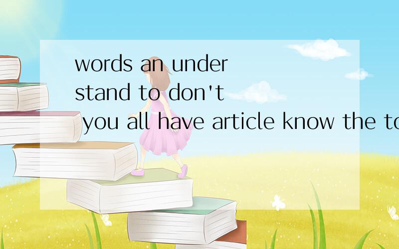 words an understand to don't you all have article know the to ,连词成句,