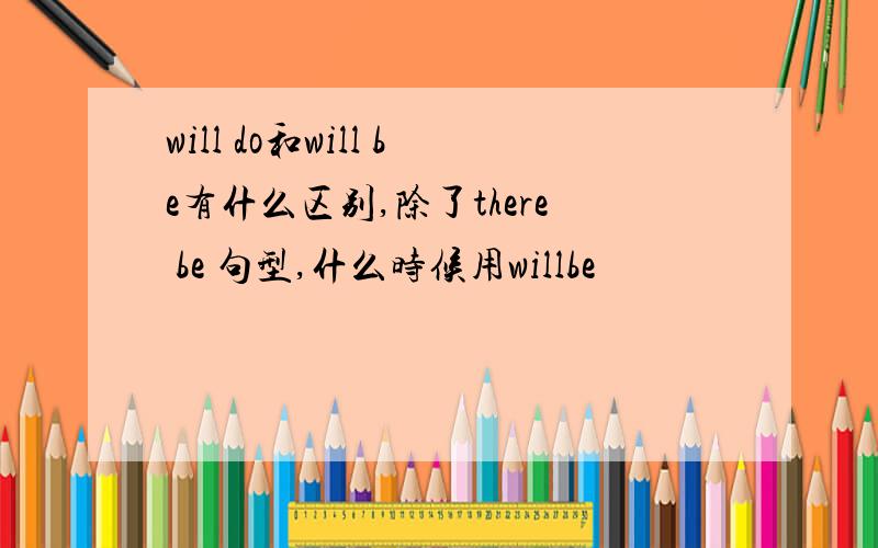 will do和will be有什么区别,除了there be 句型,什么时候用willbe