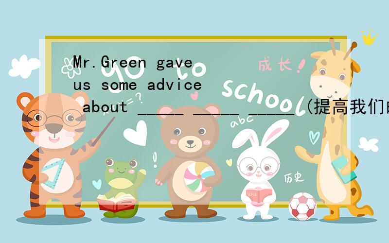 Mr.Green gave us some advice about _____ _____ _____ (提高我们的英语) yesterdayHow long have you _____ _____ _____(学习中国历史)?When I leave school I'll _____ _____ _____(考虑成为 an English teacher ___ ___ a tour guide