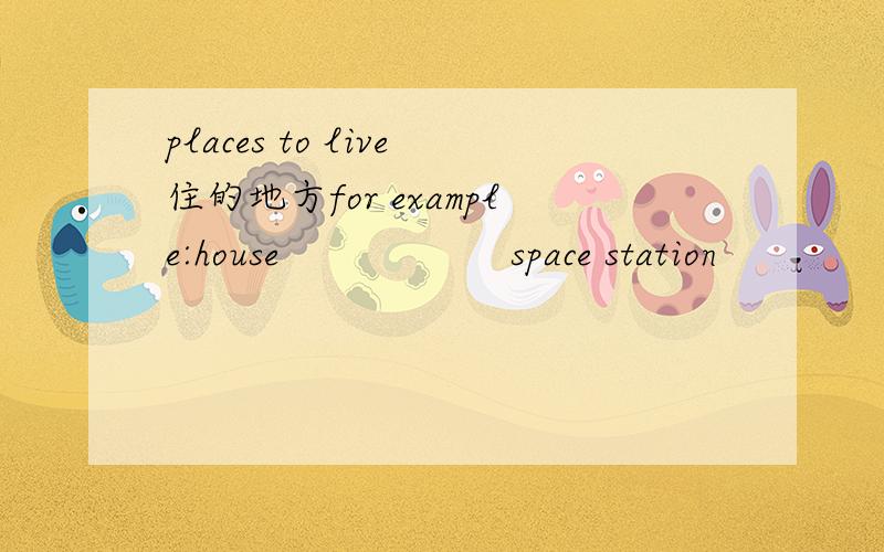 places to live住的地方for example:house                   space station                  house