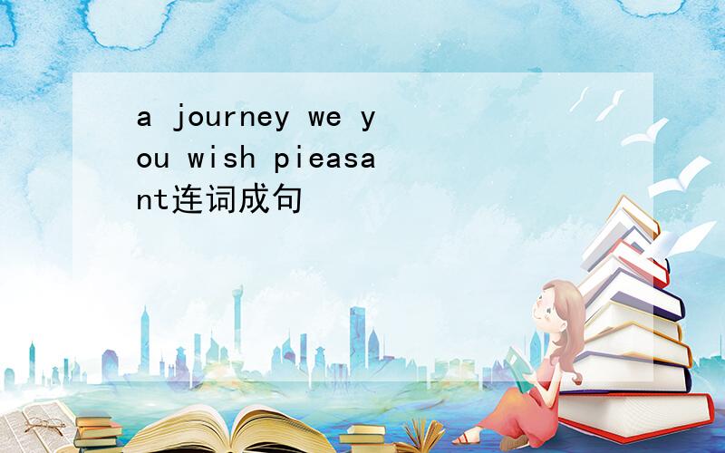 a journey we you wish pieasant连词成句