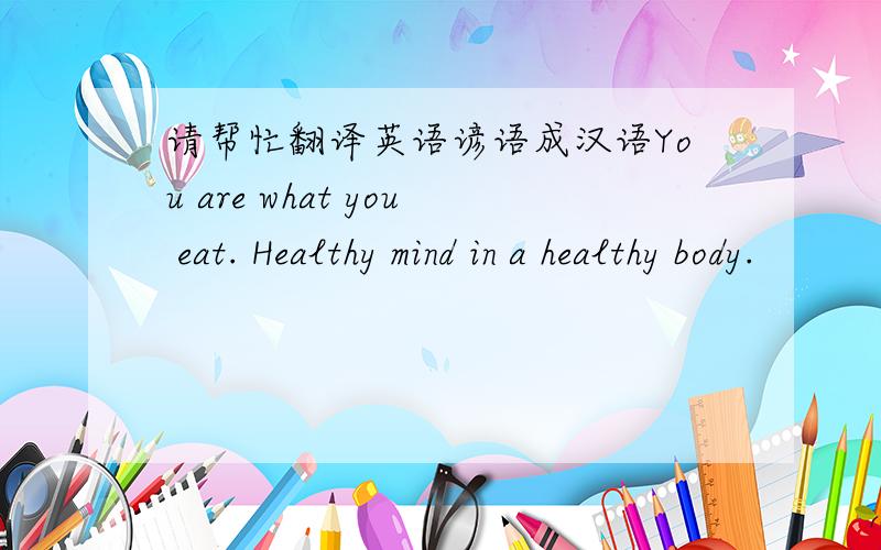 请帮忙翻译英语谚语成汉语You are what you eat. Healthy mind in a healthy body.