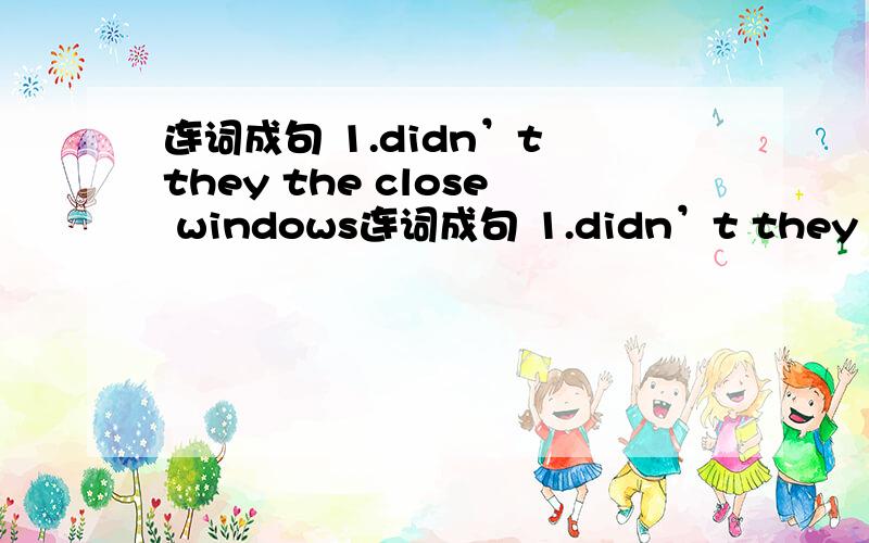 连词成句 1.didn’t they the close windows连词成句 1.didn’t they the close windows all(.)