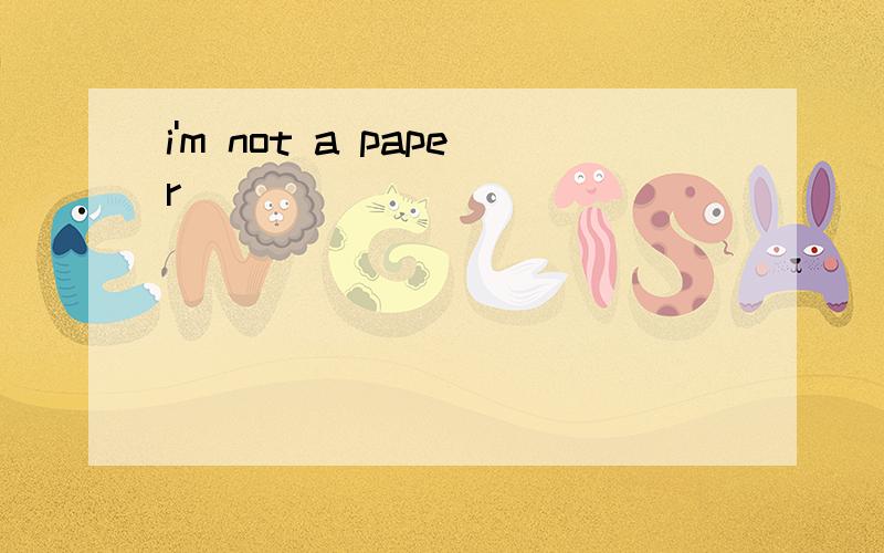 i'm not a paper