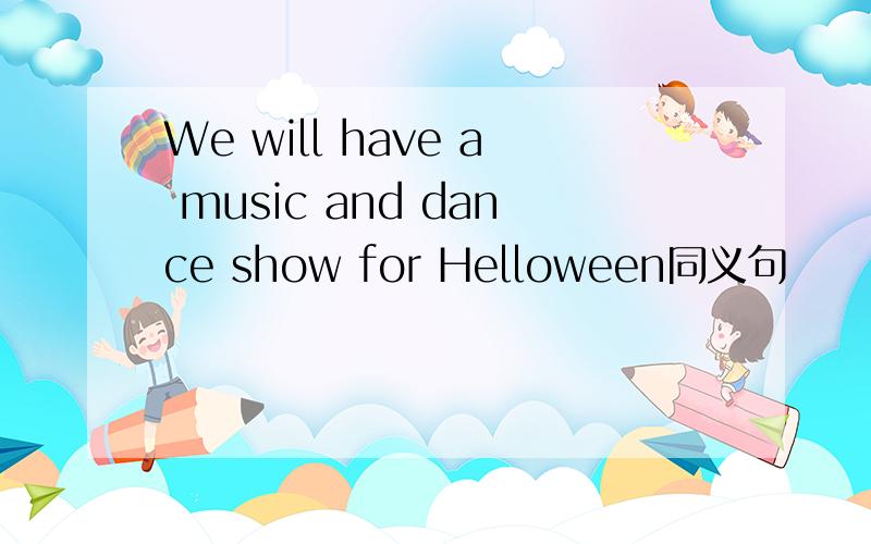 We will have a music and dance show for Helloween同义句