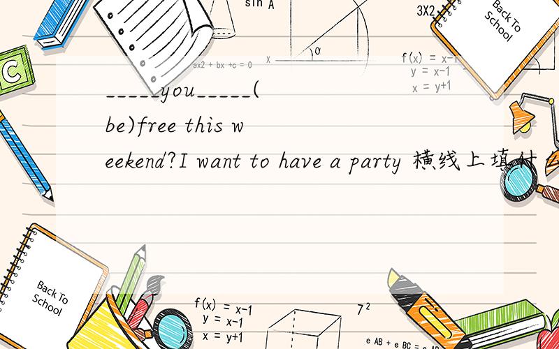 _____you_____(be)free this weekend?I want to have a party 横线上填什么