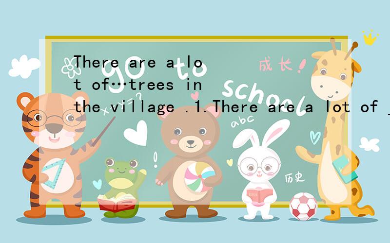 There are a lot of…trees in the village .1.There are a lot of _____ trees in the village .A.apple B.apples C.apples’ D.apple’s