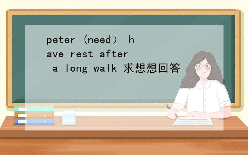 peter (need） have rest after a long walk 求想想回答