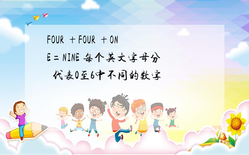 FOUR +FOUR +ONE=NINE 每个英文字母分別代表0至6中不同的数字