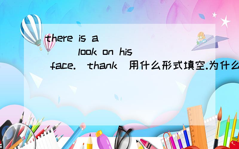 there is a ______look on his face.(thank)用什么形式填空.为什么