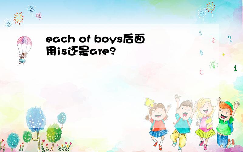 each of boys后面用is还是are?