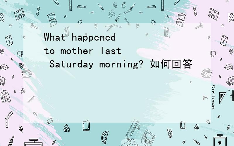 What happened to mother last Saturday morning? 如何回答