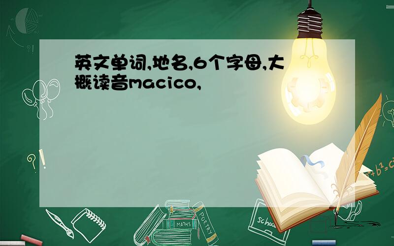 英文单词,地名,6个字母,大概读音macico,