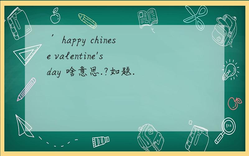 ′ happy chinese valentine's day 啥意思.?如题.