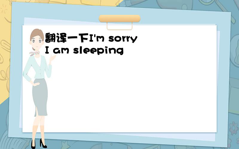 翻译一下I'm sorry I am sleeping