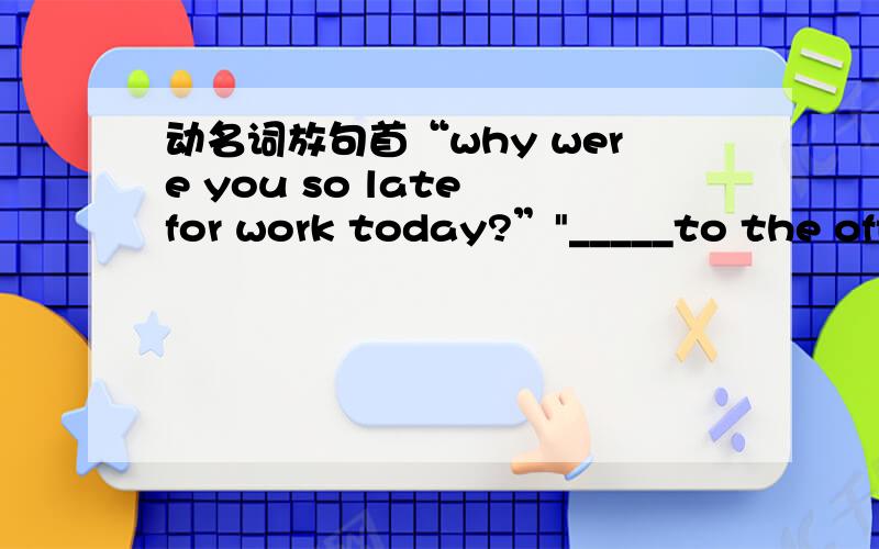 动名词放句首“why were you so late for work today?”