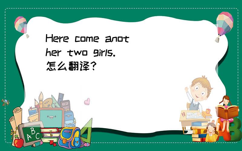 Here come another two girls.怎么翻译?