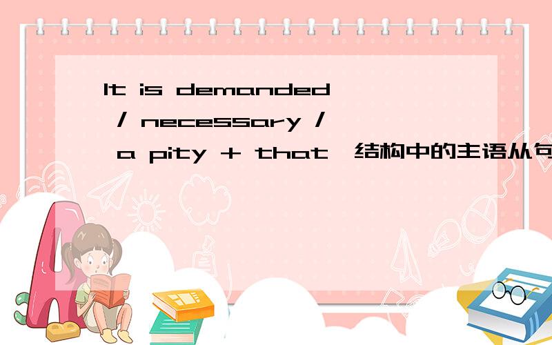 It is demanded / necessary / a pity + that…结构中的主语从句的谓语动词要用should 加动词原形,should 可省略.It is demanded / necessary / a pity + that…结构中的主语从句的谓语动词要用should 加动词原形,should