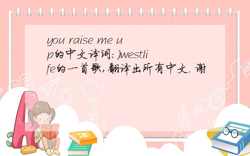you raise me up的中文译词:)westlife的一首歌,翻译出所有中文. 谢
