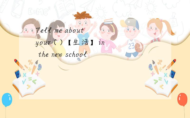 Tell me about your ( )【生活】in the new school