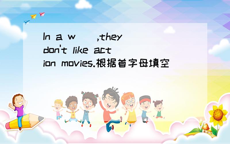 In a w__,they don't like action movies.根据首字母填空