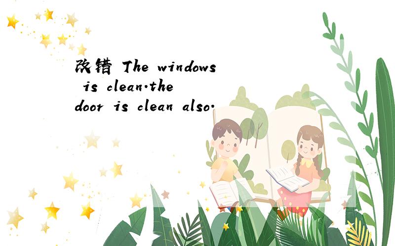 改错 The windows is clean.the door is clean also.