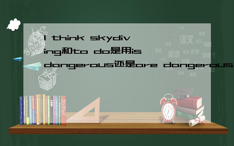 I think skydiving和to do是用is dangerous还是are dangerous