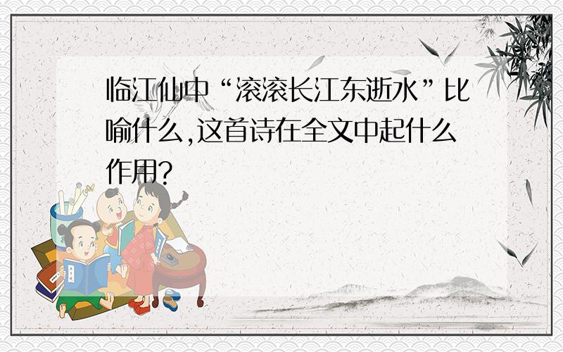临江仙中“滚滚长江东逝水”比喻什么,这首诗在全文中起什么作用?