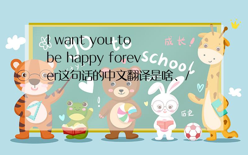 I want you to be happy forever这句话的中文翻译是啥、/