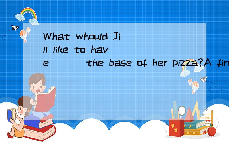 What whould Jill like to have ( ) the base of her pizza?A fireman －－－－（go) to my school this coming Monday.What should you do --------(improve) your eating habits.