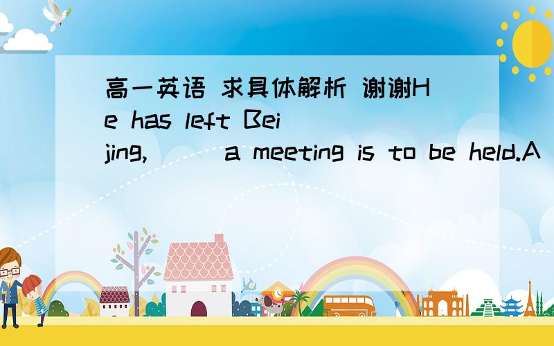 高一英语 求具体解析 谢谢He has left Beijing,___a meeting is to be held.A when B where C as D which请问为什么D错?  一直搞不清楚 什么时候用where 什么时候用which 求解析啊 谢谢了