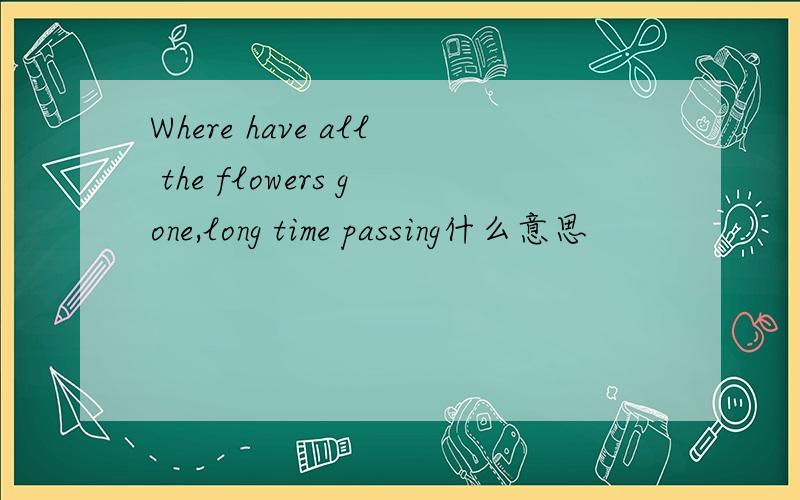 Where have all the flowers gone,long time passing什么意思